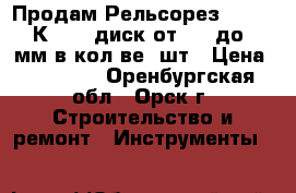 Продам Рельсорез MARK II  К 1200 диск от 300 до 400мм в кол-ве 1шт › Цена ­ 38 000 - Оренбургская обл., Орск г. Строительство и ремонт » Инструменты   